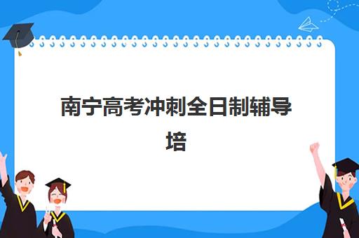 南宁高考冲刺全日制辅导培训机构哪家好一点？2025年最新权威排名深度解析与科学择校全攻略指南