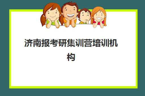 济南报考研集训营培训机构哪家口碑比较好？2025年最新口碑排行榜、各机构特色解析与科学择校指南