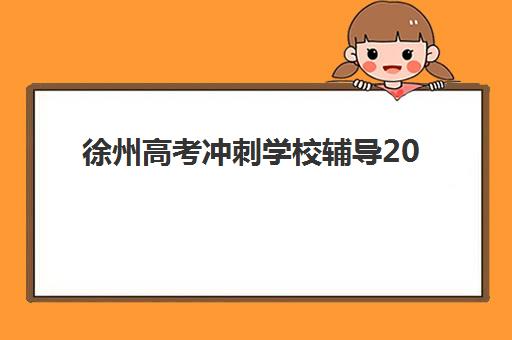 徐州高考冲刺学校辅导2025辅导班哪个好？最新十大机构深度评测与科学择校全指南