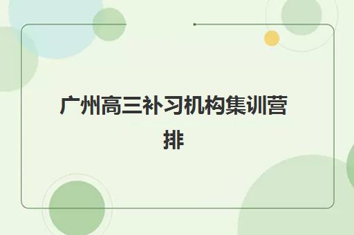 广州高三补习机构集训营排名榜最新公布如何查询？2025年权威榜单、择校指南与成功案例深度解析