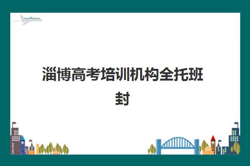 淄博高考培训机构全托班封闭管理多少钱一个月？2025年费用明细、择校指南与性价比解析一站式解决