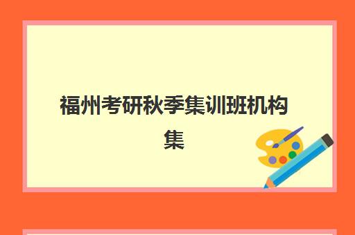 福州考研秋季集训班机构集中训练营在哪报名？2025年最新报名渠道、流程详解与优质机构推荐全指南