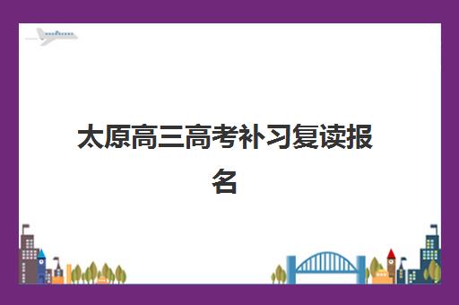 太原高三高考补习复读报名时间及流程如何安排？2025年最新政策解读与全流程指南
