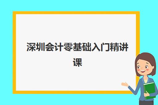 深圳会计零基础入门精讲课程比较厉害的培训机构数学如何选？2025年顶尖机构对比与零基础学习全攻略