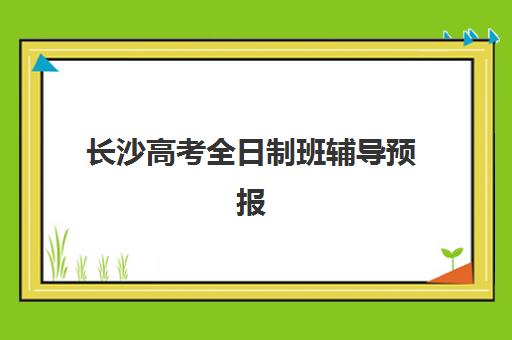 长沙高考全日制班辅导预报名考点有哪些专业？2025年最新报考指南与择校全攻略