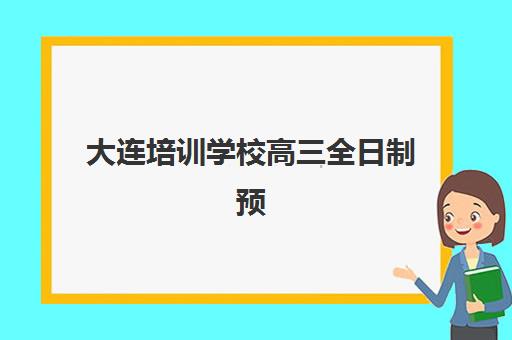 大连培训学校高三全日制预报名费用多少钱啊？2025年最新费用解析、择校指南与省钱全攻略