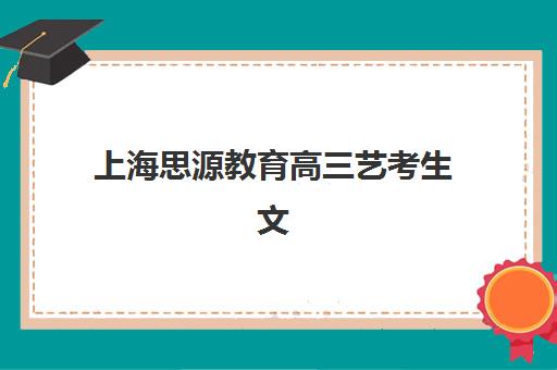 上海思源教育高三艺考生文化培训班收费价目表如何查询？2025年收费标准全面解析与择校性价比深度评估指南