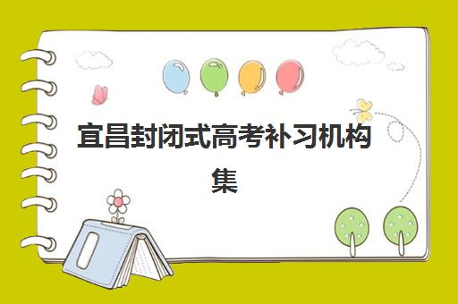 宜昌封闭式高考补习机构集训营哪家口碑好一点？2025年权威排名解析、择校标准与成功案例全指南