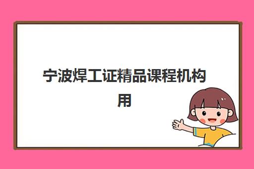 宁波焊工证精品课程机构用户满意度速递如何评估？2025年最新权威排名榜单解读与科学择校避坑全指南