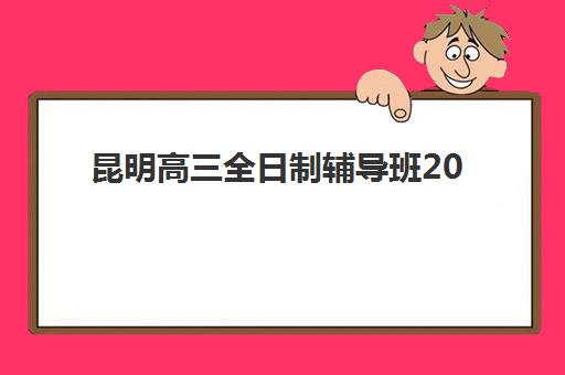 昆明高三全日制辅导班2025年考点分布如何精准查询？最新官方考点地图与高性价比机构择校全指南