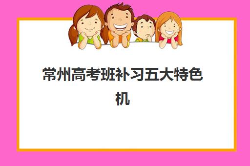 常州高考班补习五大特色机构多维评估如何选择？2025年最新排名与择校指南全解析