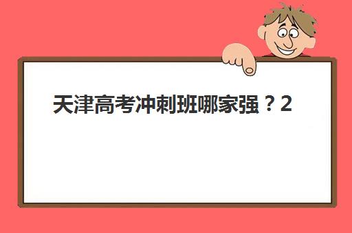 天津高考冲刺班哪家强？2025年五大机构核心竞争力对比与科学择校全指南