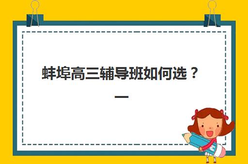 蚌埠高三辅导班如何选？一对一收费标准与前十名机构全对比指南
