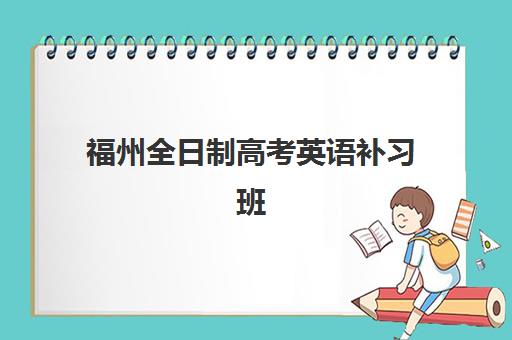 福州全日制高考英语补习班五大机构服务案例集：2025年最新排名与择校全攻略