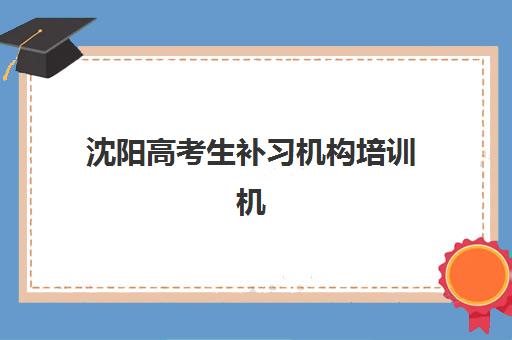 沈阳高考生补习机构培训机构哪个好费用多少？2025年最新权威排名、收费标准与择校指南全解析