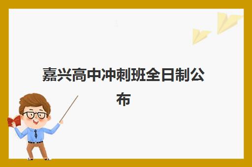 嘉兴高中冲刺班全日制公布时间2025年如何查询？最新权威时间表深度解析与科学规划全攻略
