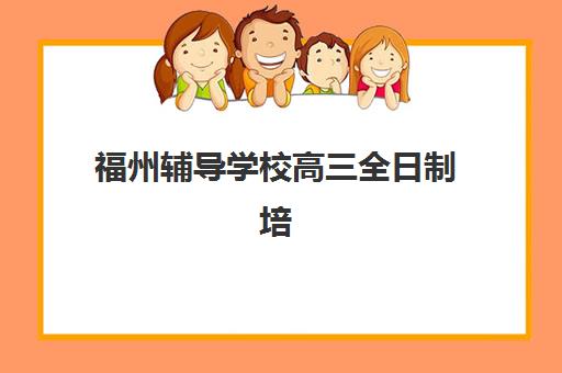 福州辅导学校高三全日制培训机构寄宿基地有哪些？2025年最新权威排名解读与科学择校全指南