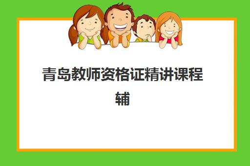 青岛教师资格证精讲课程辅导机构排名一览表如何选择？2025年最新TOP5榜单、课程对比与择校指南全解析