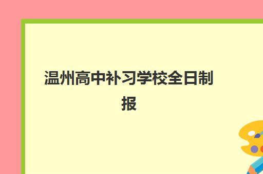 温州高中补习学校全日制报名2025报名时间如何安排？最新招生政策、择校指南与时间节点全解析