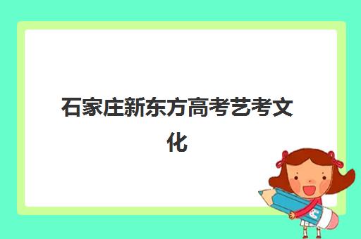 石家庄新东方高考艺考文化课培训机构收费价目表如何查询？2025年收费标准全方位解析与选班指南