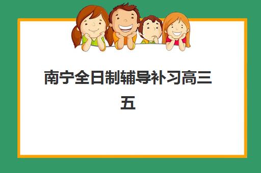南宁全日制辅导补习高三五大特色机构多维评估如何进行？2025年权威机构特色解析与科学择校全攻略