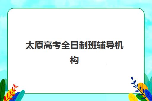 太原高考全日制班辅导机构2025年考点分布详解，附各校区地址与择校指南