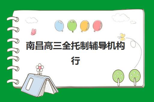南昌高三全托制辅导机构行业年度头部机构公示如何科学查询？2023年最新榜单解析与择校指南全攻略