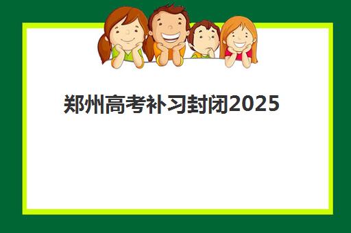 郑州高考补习封闭2025培训哪个好？最新封闭式集训营挑选指南与口碑对比