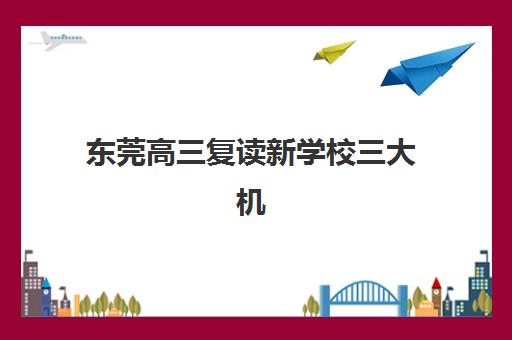 东莞高三复读新学校三大机构服务成本公示如何查询？2025年最新费用明细、省钱技巧与择校全指南