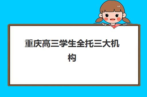 重庆高三学生全托三大机构服务成本公示如何查询？最新费用明细、性价比分析与择校指南全解析