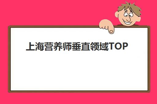 上海营养师垂直领域TOP10如何选择？2025年最新权威排名与个性化择校全指南