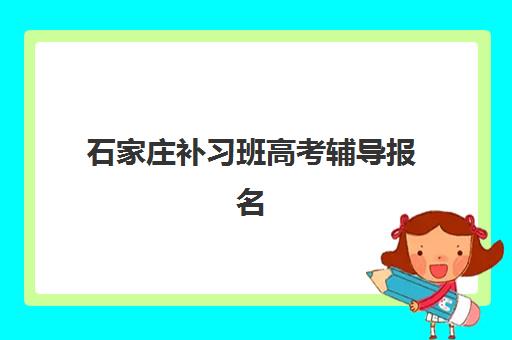 石家庄补习班高考辅导报名2025报名时间表如何查询？最新时间安排、报名流程与择校指南