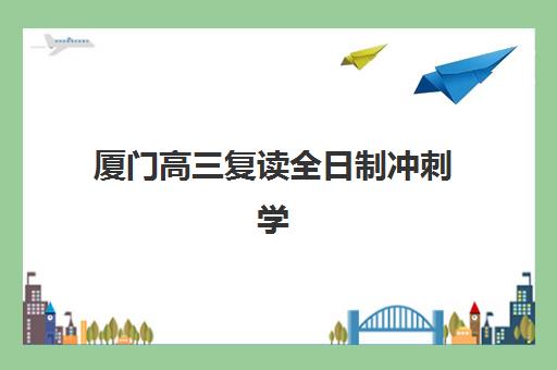 厦门高三复读全日制冲刺学校集训营排名榜单最新如何查询？2025年权威机构排名、择校指南与费用全解析