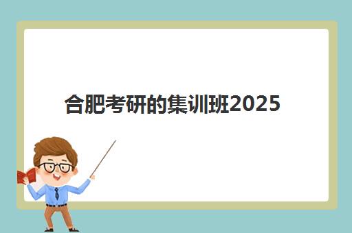 合肥考研的集训班2025年时间公布？最新开班时间表与高性价比机构选择指南