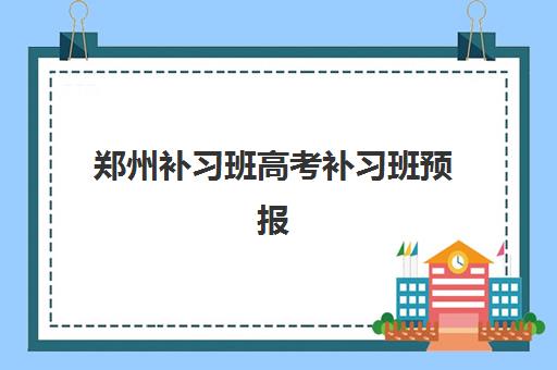郑州补习班高考补习班预报名费用多少钱啊？2025年最新收费标准、班型对比与择校全指南