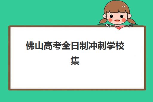 佛山高考全日制冲刺学校集训营排名如何选择？2025年最新实力榜单与高性价比择校指南