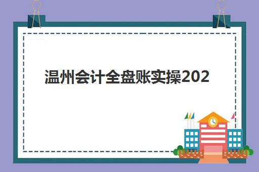 温州会计全盘账实操2025年考点分布如何查询？最新考场地址、考试内容与备考全指南