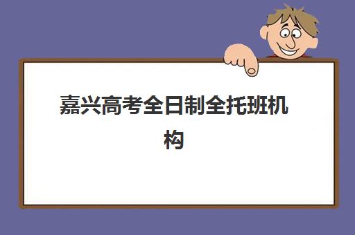 嘉兴高考全日制全托班机构用户满意度报告如何解读？2025年真实数据、择校指南与避坑全攻略