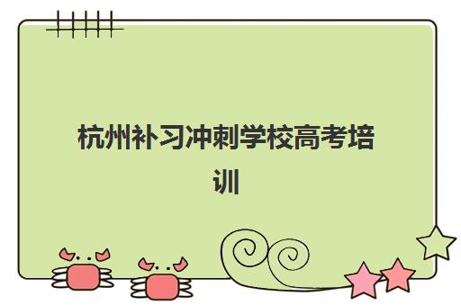 杭州补习冲刺学校高考培训机构哪个好一点？2025年权威排名、择校要点与成功案例全解析