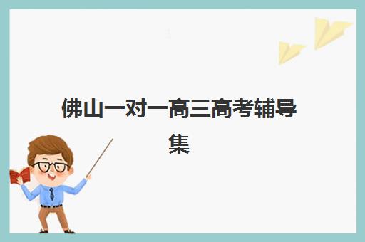 佛山一对一高三高考辅导集中训练营在哪报名？2025年最新报名地址、流程详解与择校全指南