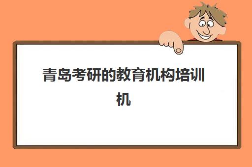 青岛考研的教育机构培训机构哪个好一点？2025年最新排名前十、择校标准与避坑指南全解析