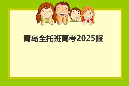 青岛全托班高考2025报名时间是多少？详细报名流程与备考全指南