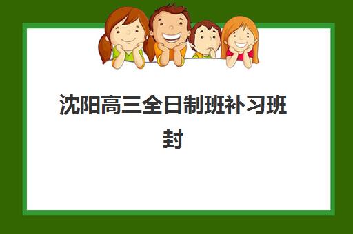 沈阳高三全日制班补习班封闭管理多少钱一个月？2025年费用明细、顶尖机构对比与科学择校全攻略