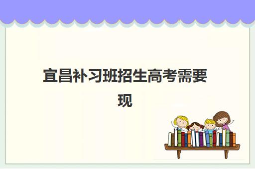 宜昌补习班招生高考需要现场确认吗？2025年最新政策解读、时间流程与实操指南全解析