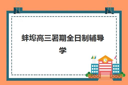 蚌埠高三暑期全日制辅导学校封闭学校有哪些学校？2025年最新十大权威排名、各校特色解析与科学择校全攻略