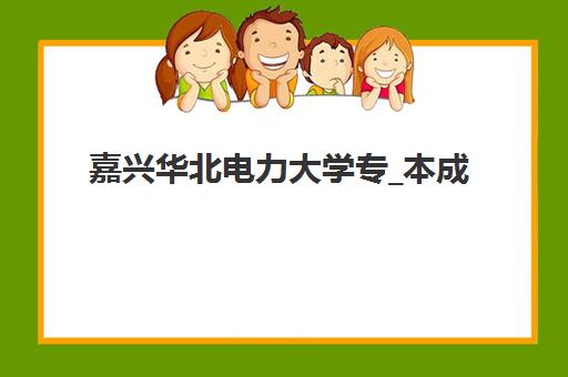 嘉兴华北电力大学专_本成人高考课程辅导班有哪些学校可以报？2025年最新报考指南与机构推荐