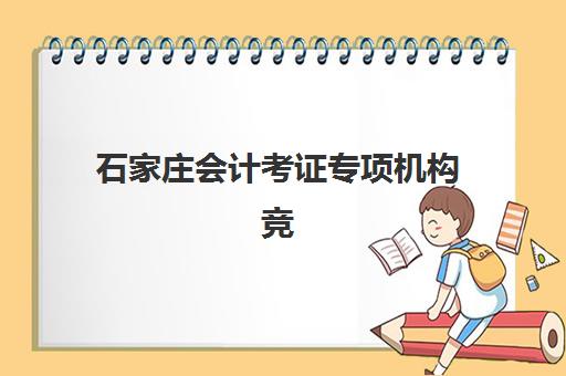 石家庄会计考证专项机构竞争力排行如何查询？2025年权威榜单深度解析与科学择校全指南