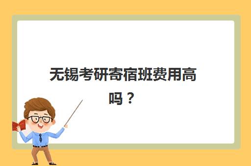无锡考研寄宿班费用高吗？2025年价格解析与高性价比机构推荐