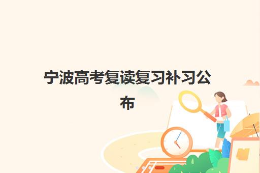宁波高考复读复习补习公布时间2025年如何查询？最新招生时间表、报名流程与备考指南全解析