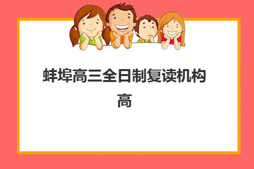 蚌埠高三全日制复读机构高满意度机构案例集如何科学利用？2023年成功案例解析、择校指南与经验分享全攻略